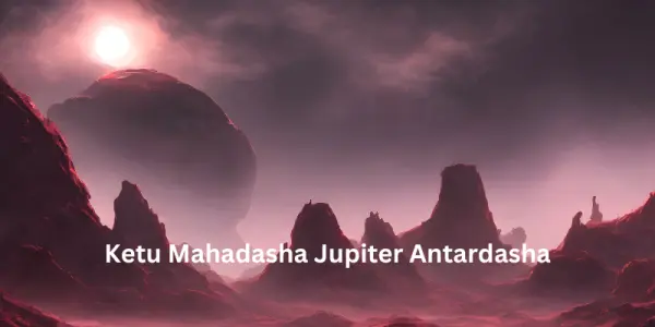 Ketu Mahadasha Jupiter Antardasha